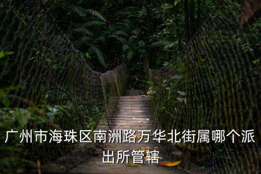 廣州市海珠區南洲路萬華北街屬哪個派出所管轄