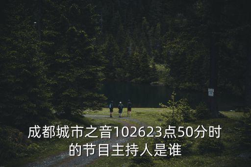 成都城市之音102623點50分時的節目主持人是誰