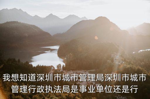 我想知道深圳市城市管理局深圳市城市管理行政執法局是事業單位還是行
