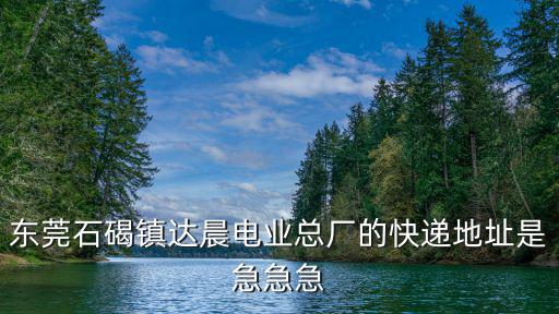 東莞石碣鎮達晨電業總廠的快遞地址是急急急