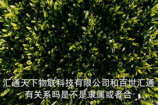 匯通天下物聯科技有限公司和百世匯通有關系嗎是不是隸屬或者合
