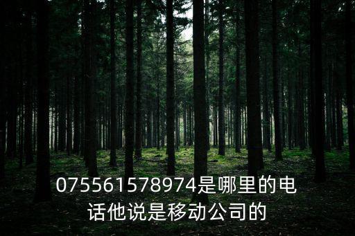 075561578974是哪里的電話他說是移動公司的