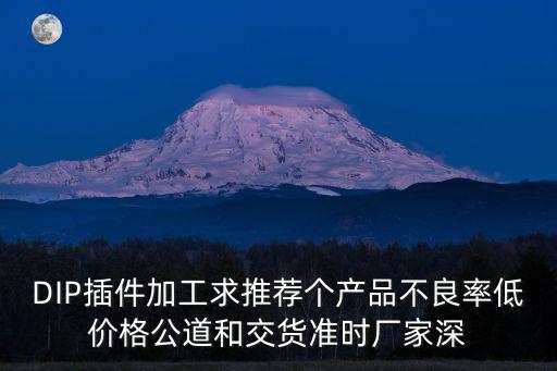 DIP插件加工求推薦個產(chǎn)品不良率低價(jià)格公道和交貨準(zhǔn)時廠家深