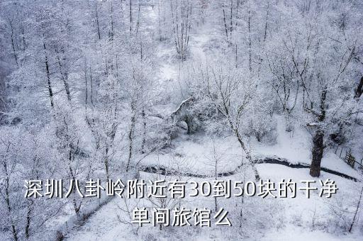 深圳八卦嶺附近有30到50塊的干凈單間旅館么