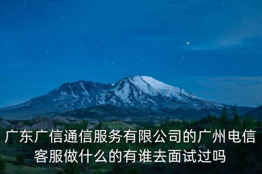 廣東廣信通信服務有限公司的廣州電信客服做什么的有誰去面試過嗎