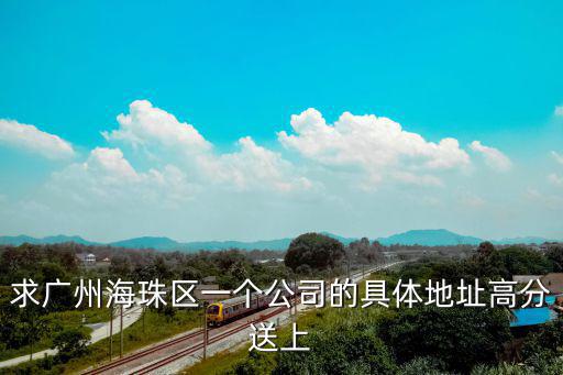 求廣州海珠區(qū)一個公司的具體地址高分送上