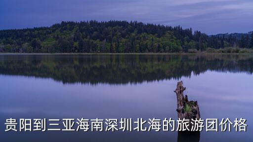 貴陽(yáng)到三亞海南深圳北海的旅游團(tuán)價(jià)格