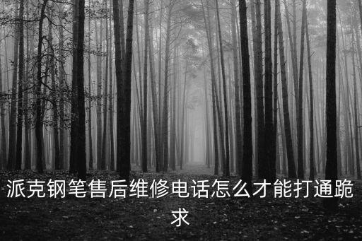 派克鋼筆售后維修電話怎么才能打通跪求