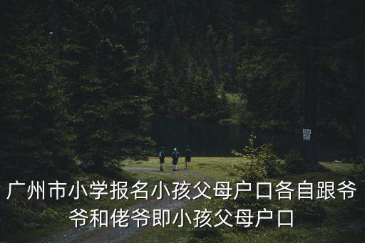 廣州市小學報名小孩父母戶口各自跟爺爺和佬爺即小孩父母戶口