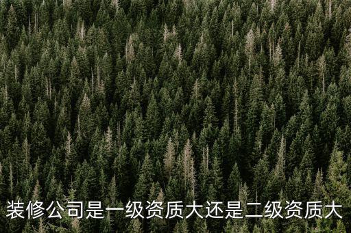裝修公司是一級資質大還是二級資質大