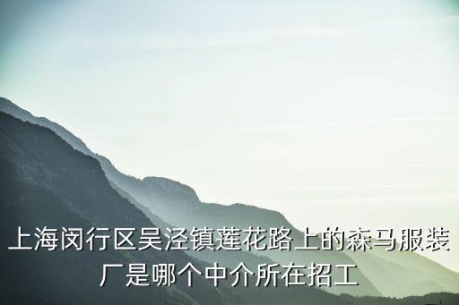上海市森馬服裝廠，上海閔行區吳涇鎮蓮花路上的森馬服裝廠是哪個中介所在招工