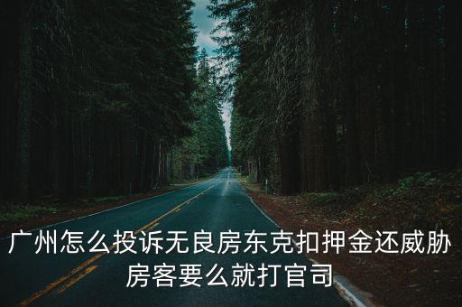 廣州怎么投訴無良房東克扣押金還威脅房客要么就打官司