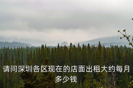 請問深圳各區現在的店面出租大約每月多少錢