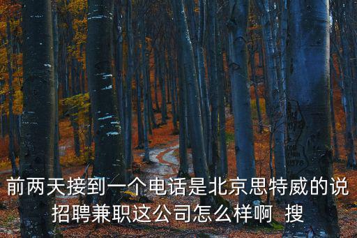 前兩天接到一個電話是北京思特威的說招聘兼職這公司怎么樣啊  搜