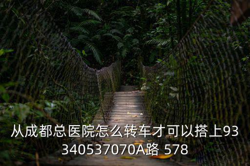 從成都總醫院怎么轉車才可以搭上93340537070A路 578