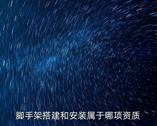 腳手架搭建和安裝屬于哪項資質