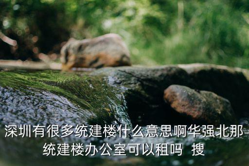 深圳有很多統(tǒng)建樓什么意思啊華強(qiáng)北那統(tǒng)建樓辦公室可以租嗎  搜