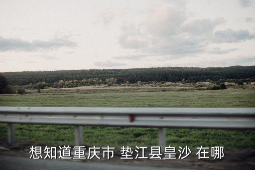 想知道重慶市 墊江縣皇沙 在哪