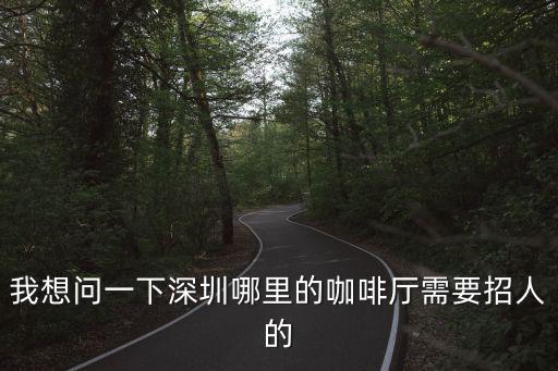 我想問一下深圳哪里的咖啡廳需要招人的