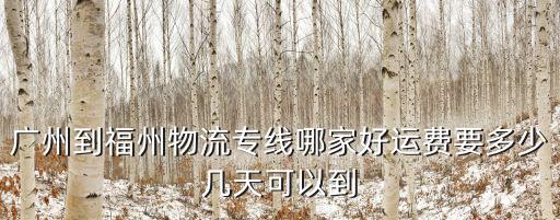 廣州到福州物流專線哪家好運費要多少幾天可以到