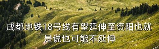 成都地鐵18號(hào)線有望延伸至資陽也就是說也可能不延伸