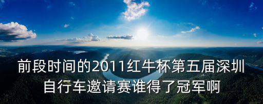 前段時間的2011紅牛杯第五屆深圳自行車邀請賽誰得了冠軍啊