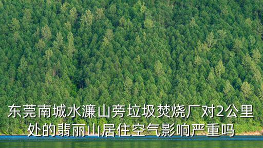 東莞南城水濂山旁垃圾焚燒廠對2公里處的翡麗山居住空氣影響嚴重嗎
