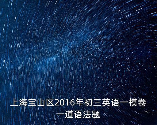 上海寶山區2016年初三英語一模卷一道語法題