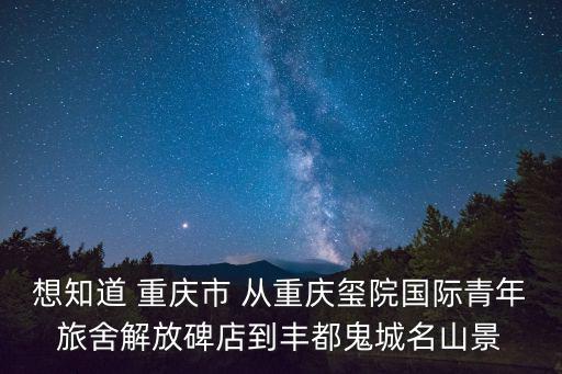 想知道 重慶市 從重慶璽院國際青年旅舍解放碑店到豐都鬼城名山景