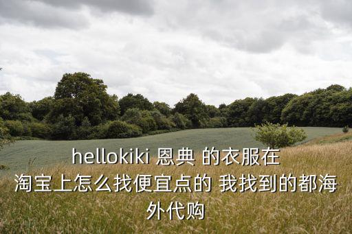 hellokiki 恩典 的衣服在淘寶上怎么找便宜點(diǎn)的 我找到的都海外代購(gòu)