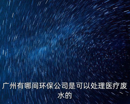廣州有哪間環(huán)保公司是可以處理醫(yī)療廢水的