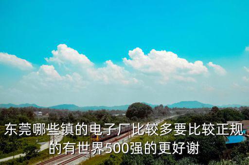 東莞哪些鎮(zhèn)的電子廠比較多要比較正規(guī)的有世界500強(qiáng)的更好謝