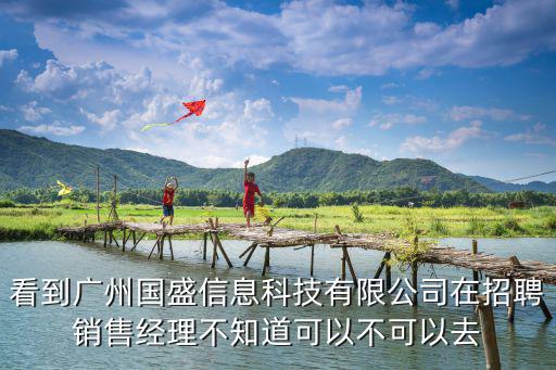 看到廣州國盛信息科技有限公司在招聘銷售經理不知道可以不可以去