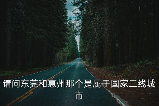 請問東莞和惠州那個是屬于國家二線城市