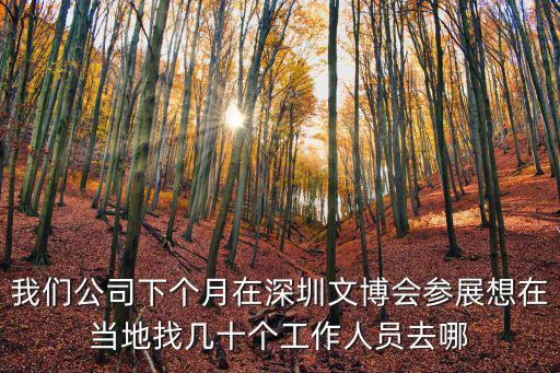 我們公司下個月在深圳文博會參展想在當地找幾十個工作人員去哪