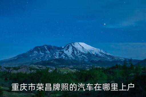 重慶市榮昌牌照的汽車在哪里上戶