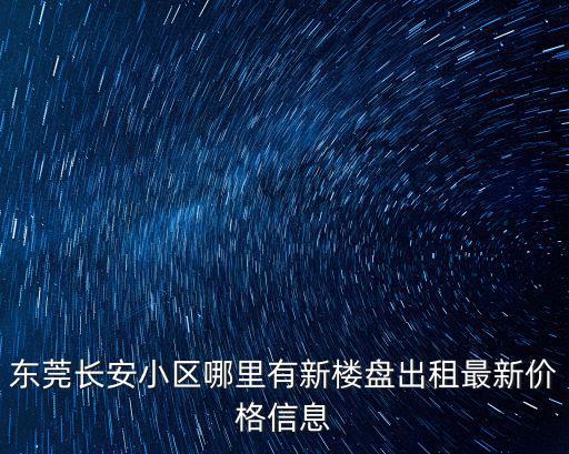 東莞長安小區哪里有新樓盤出租最新價格信息