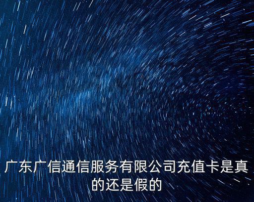 廣東廣信通信服務有限公司充值卡是真的還是假的