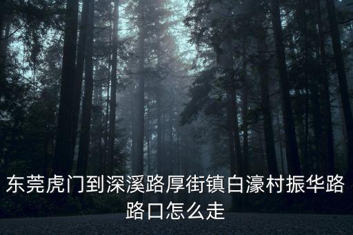 東莞虎門到深溪路厚街鎮白濠村振華路路口怎么走