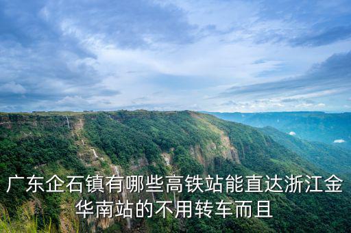 東莞企石高鐵，龍華坐高鐵到東莞企石怎么坐車需要轉多少次車有沒有其它更好