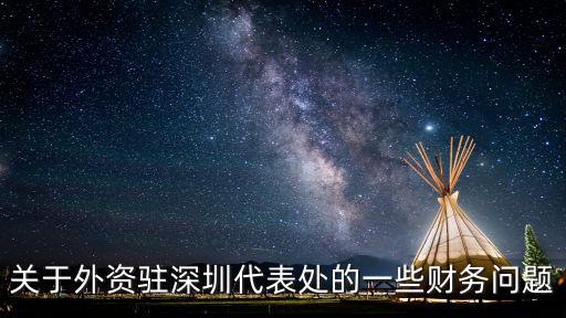 香港京緯國際有限公司深圳代表處，關(guān)于外資駐深圳代表處的一些財(cái)務(wù)問題