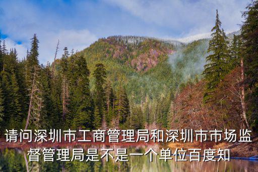 請問深圳市工商管理局和深圳市市場監督管理局是不是一個單位百度知