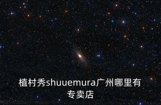 植村秀shuuemura廣州哪里有專賣店