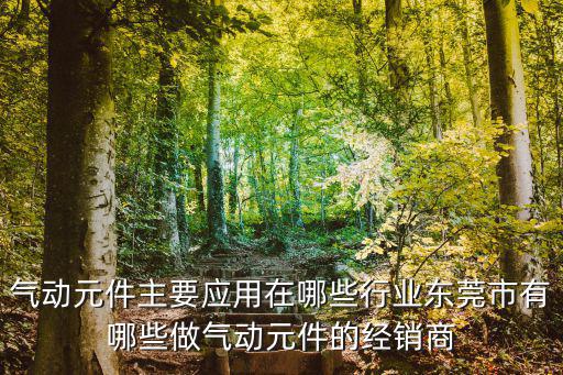東莞市利勝機電設備有限公司，氣動元件主要應用在哪些行業東莞市有哪些做氣動元件的經銷商