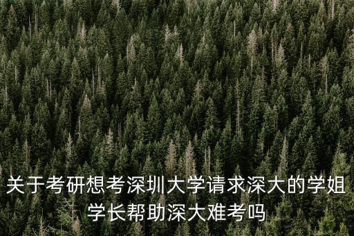 關(guān)于考研想考深圳大學(xué)請(qǐng)求深大的學(xué)姐學(xué)長(zhǎng)幫助深大難考嗎