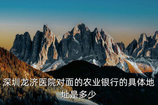 深圳龍濟(jì)醫(yī)院對(duì)面的農(nóng)業(yè)銀行的具體地址是多少