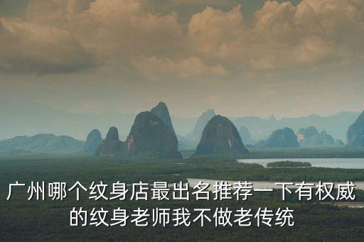 廣州哪個紋身店最出名推薦一下有權威的紋身老師我不做老傳統