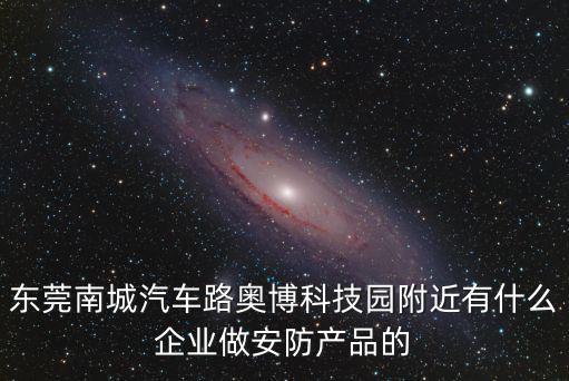 東莞南城汽車(chē)路奧博科技園附近有什么企業(yè)做安防產(chǎn)品的