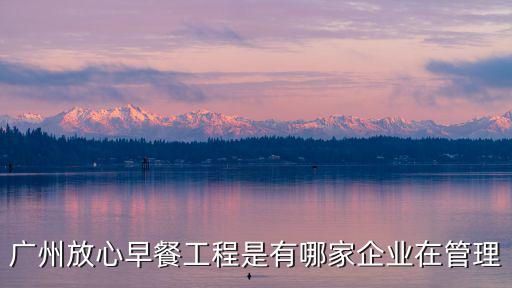 廣州放心早餐工程是有哪家企業(yè)在管理