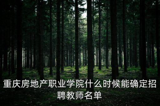 重慶房地產(chǎn)職業(yè)學(xué)院什么時候能確定招聘教師名單
